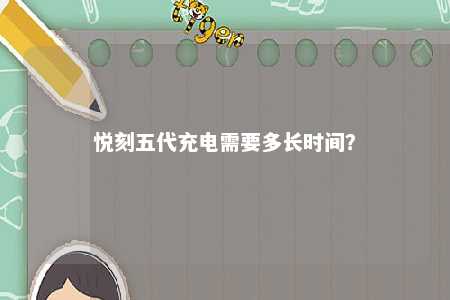 悦刻五代充电需要多长时间？ 